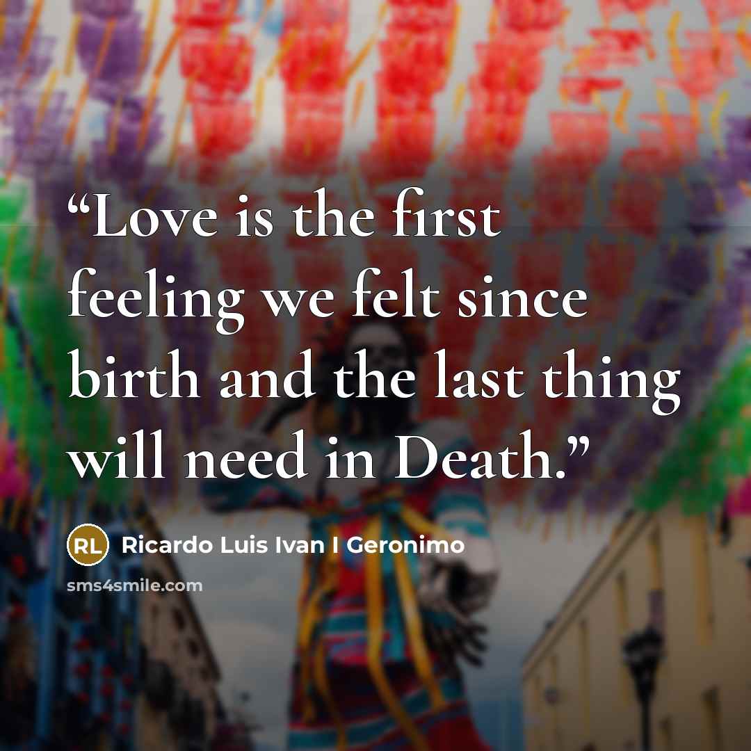 “Love is the first feeling we felt since birth and the last thing will need in Death.” quote by Ricardo Luis Ivan I Geronimo