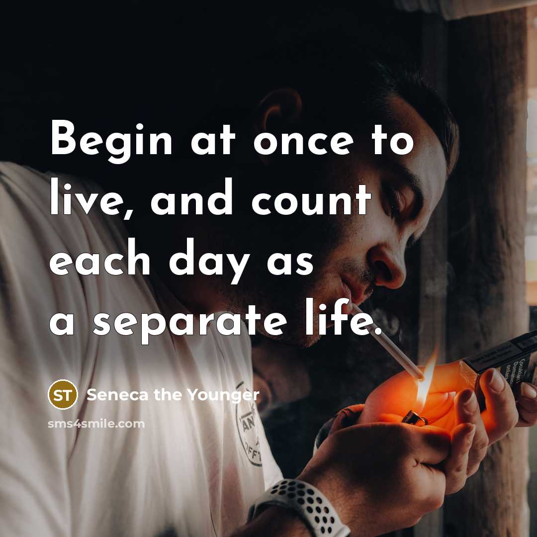 “Begin at once to live, and count each day as a separate life.” quote by Seneca the Younger