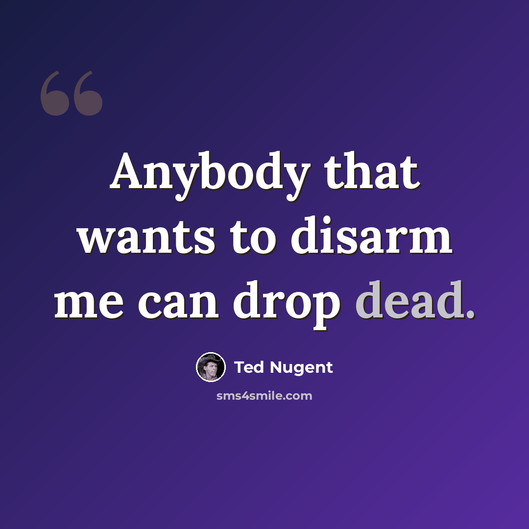 “Anybody that wants to disarm me can drop dead.” quote by Ted Nugent