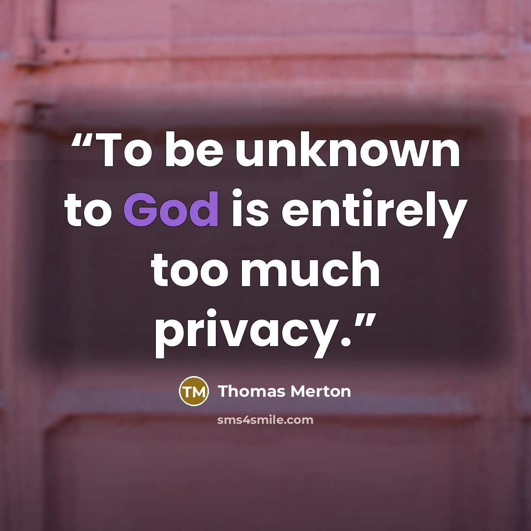 “To be unknown to God is entirely too much privacy.” quote by Thomas Merton