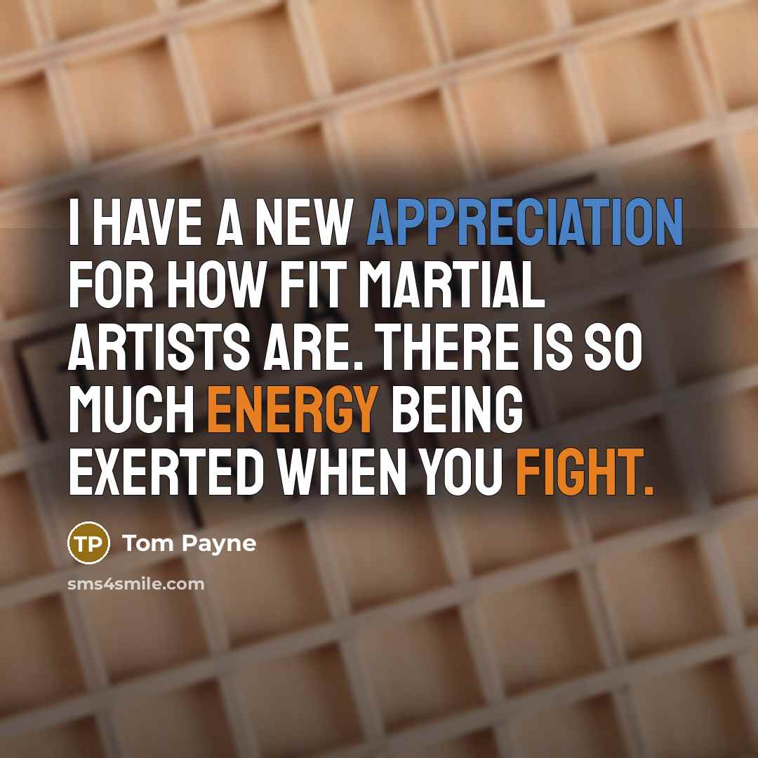 “I have a new appreciation for how fit martial artists are. There is so much energy being exerted when you fight.” quote by Tom Payne
