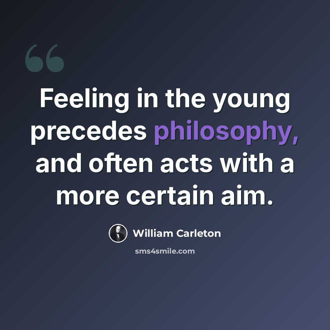 “Feeling in the young precedes philosophy, and often acts with a more certain aim.” quote by William Carleton