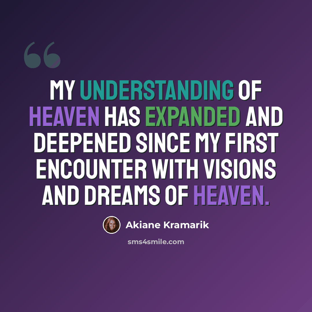 “My understanding of Heaven has expanded and deepened since my first encounter with visions and dreams of Heaven.” quote by Akiane Kramarik