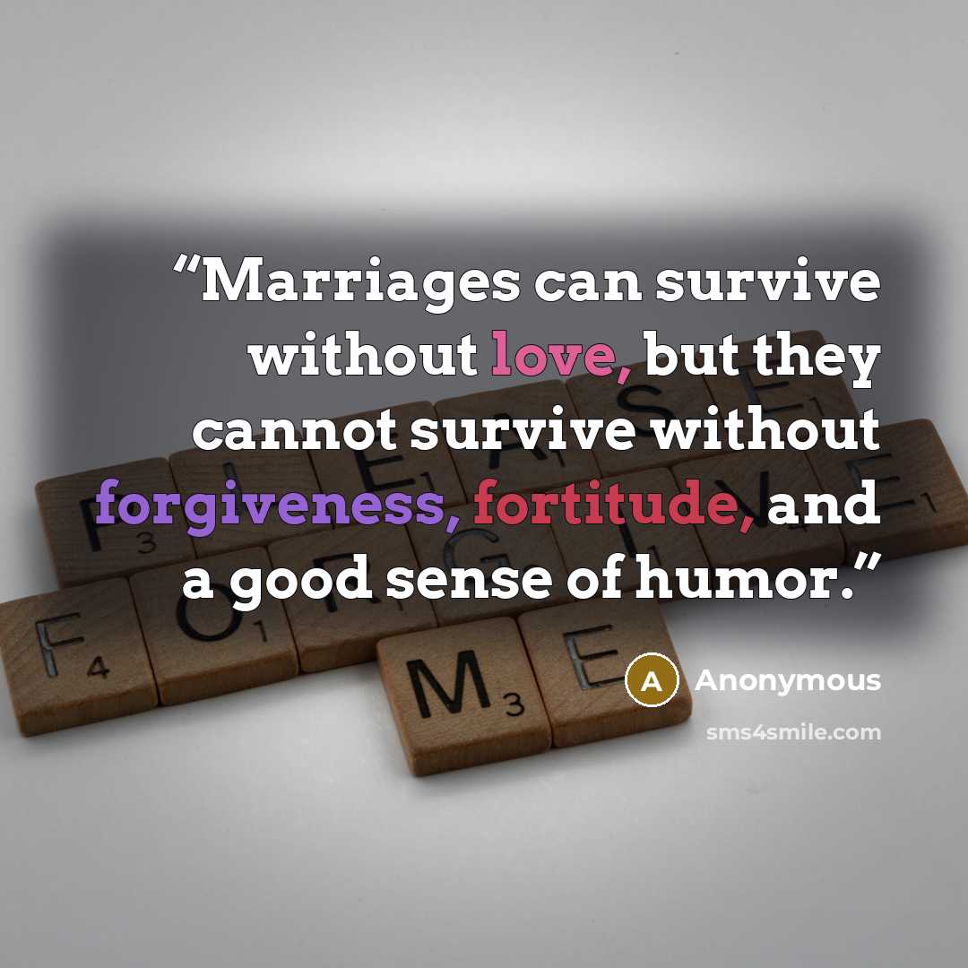 “Marriages can survive without love, but they cannot survive without forgiveness, fortitude, and a good sense of humor.” quote by Anonymous