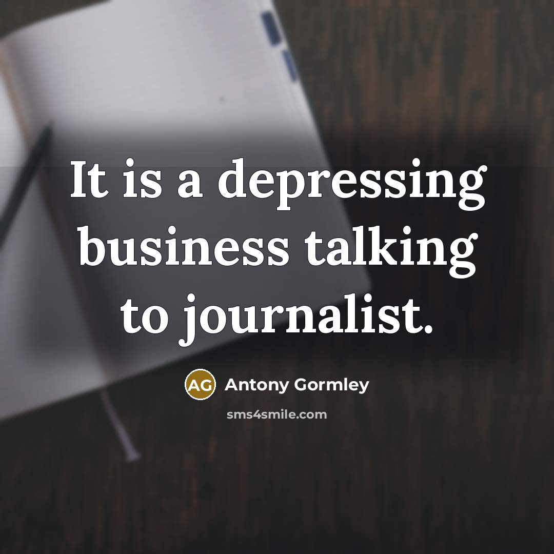 “It is a depressing business talking to journalist.” quote by Antony Gormley