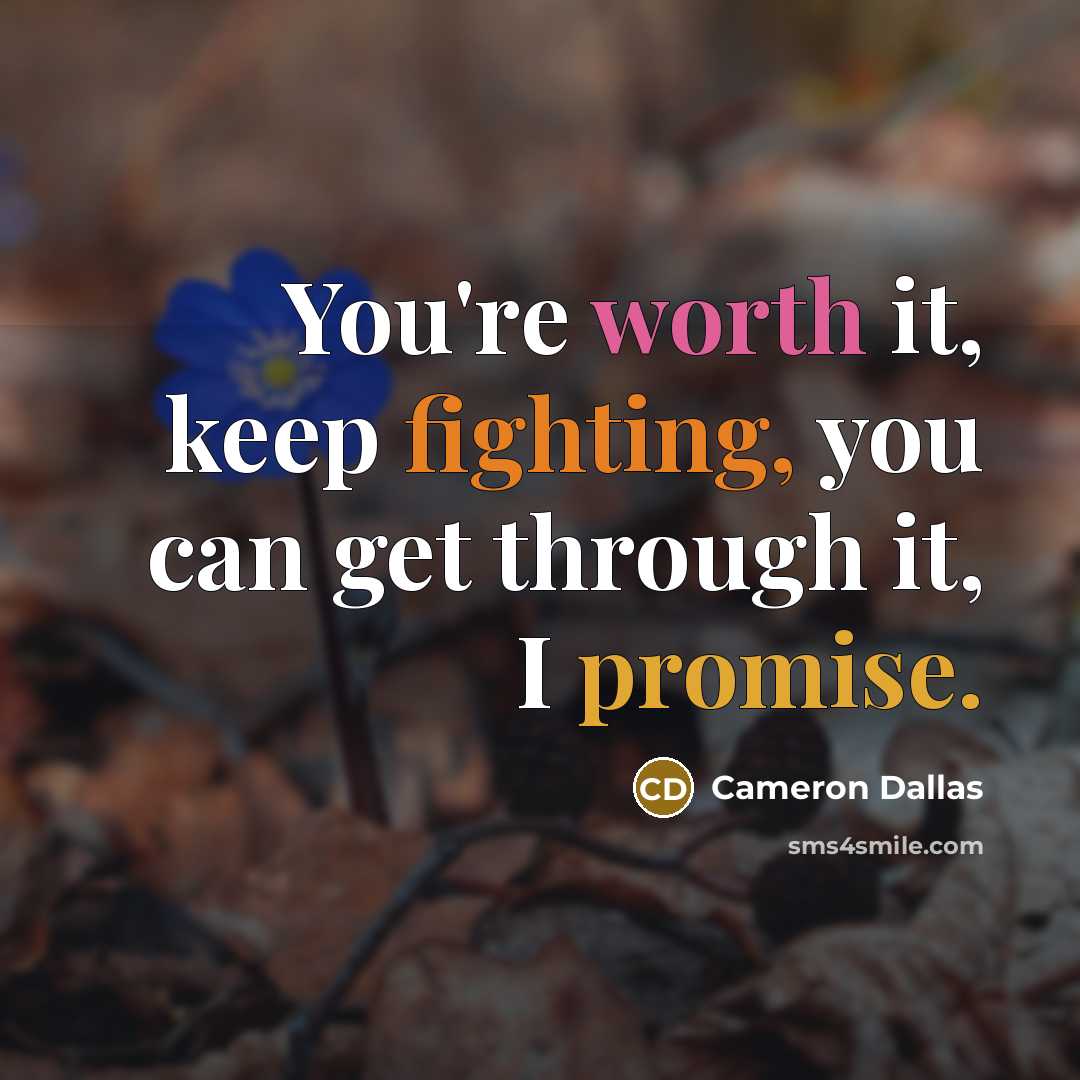 “You're worth it, keep fighting, you can get through it, I promise.” quote by Cameron Dallas