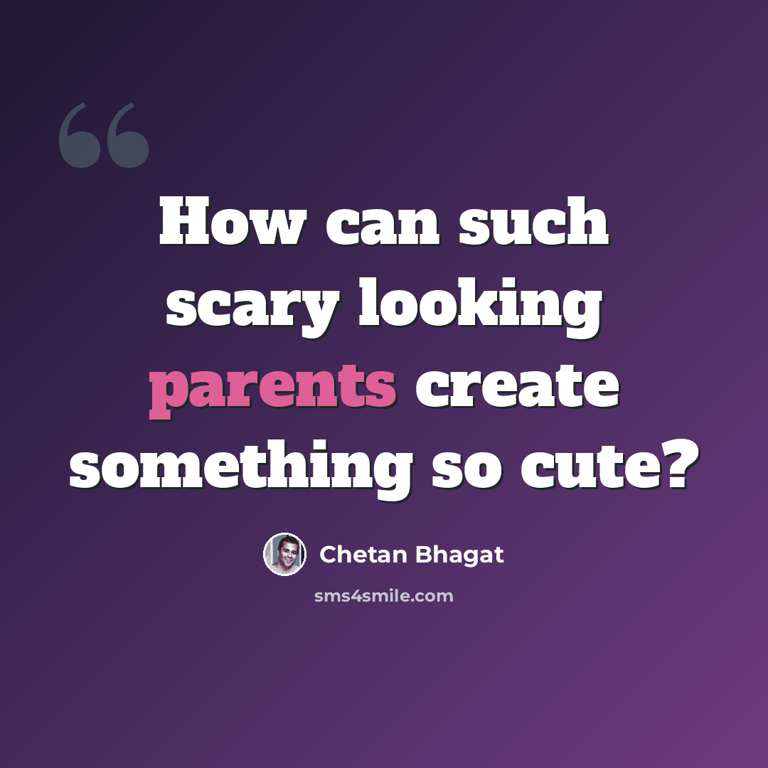 “How can such scary looking parents create something so cute?” quote by Chetan Bhagat