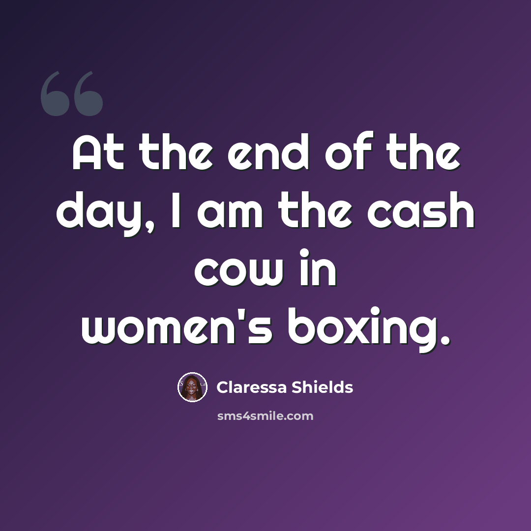 “At the end of the day, I am the cash cow in women's boxing.” quote by Claressa Shields
