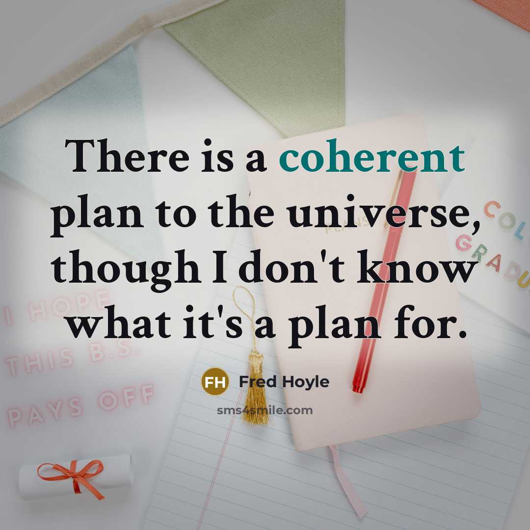 “There is a coherent plan to the universe, though I don't know what it's a plan for.” quote by Fred Hoyle