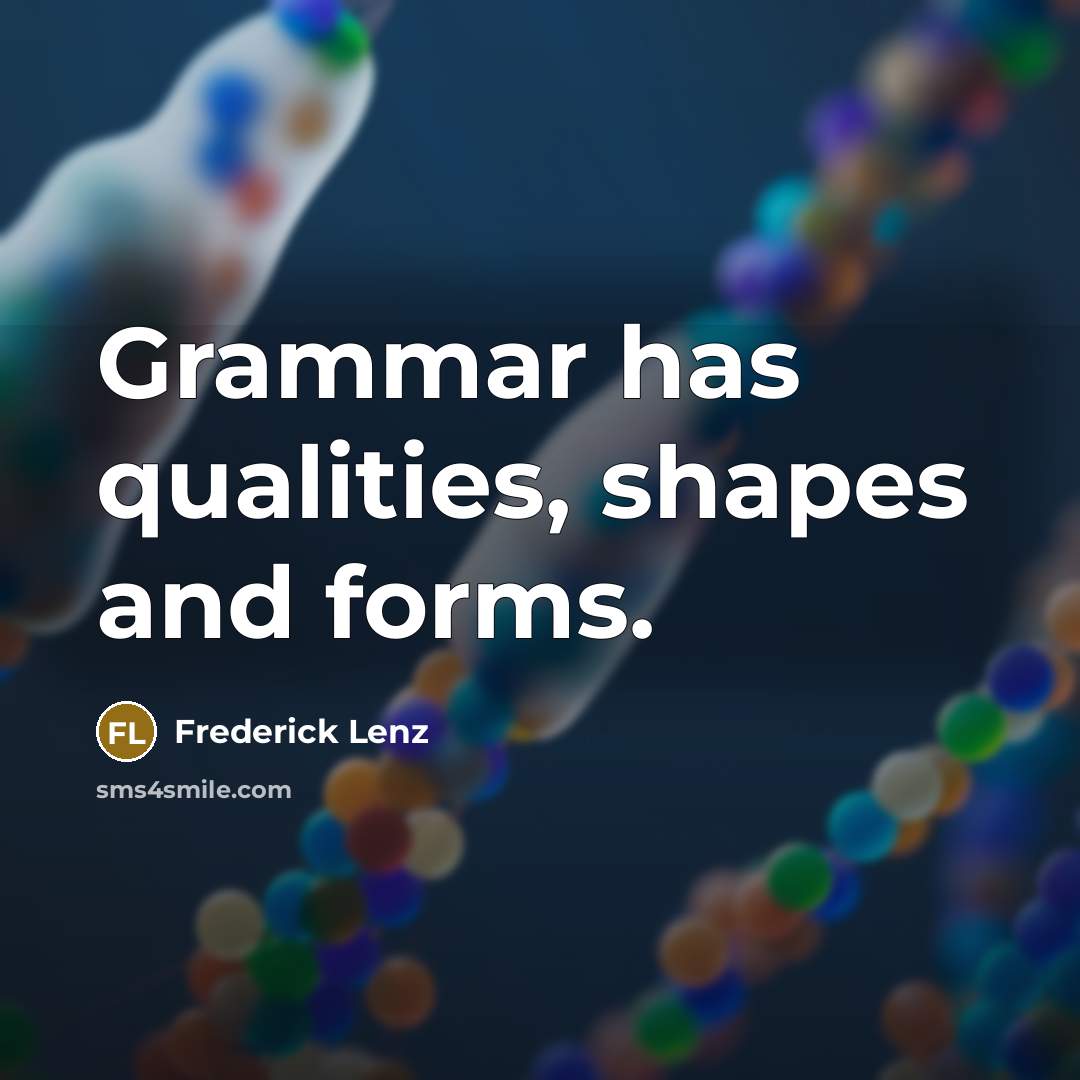 “Grammar has qualities, shapes and forms.” quote by Frederick Lenz