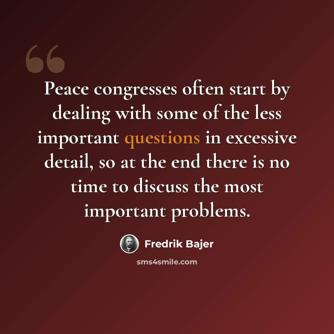 “Peace congresses often start by dealing with some of the less important questions in excessive detail, so at the end there is no time to discuss the most important problems.” quote by Fredrik Bajer