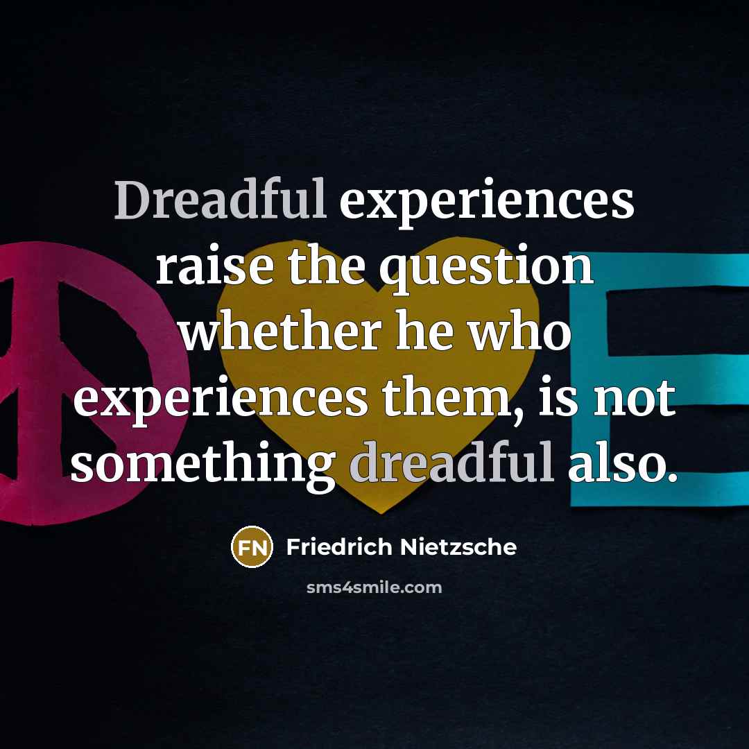 “Dreadful experiences raise the question whether he who experiences them, is not something dreadful also.” quote by Friedrich Nietzsche