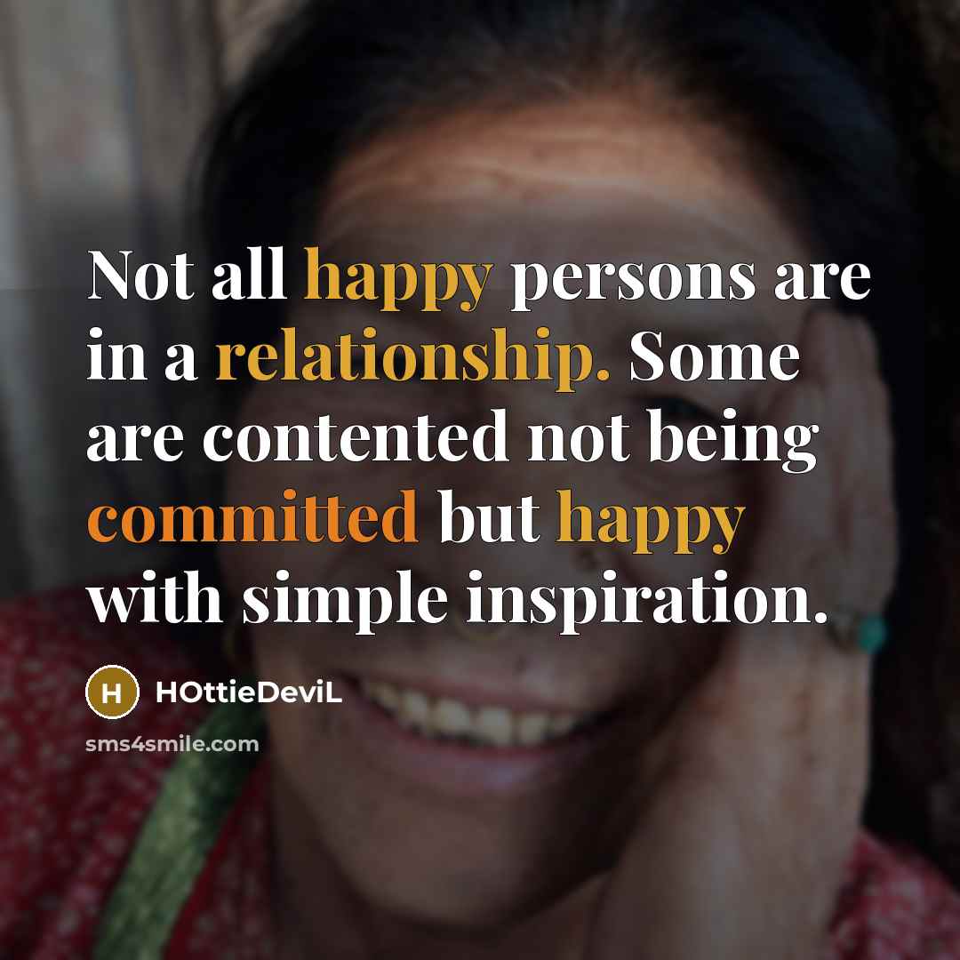 “Not all happy persons are in a relationship. Some are contented not being committed but happy with simple inspiration.” quote by HOttieDeviL