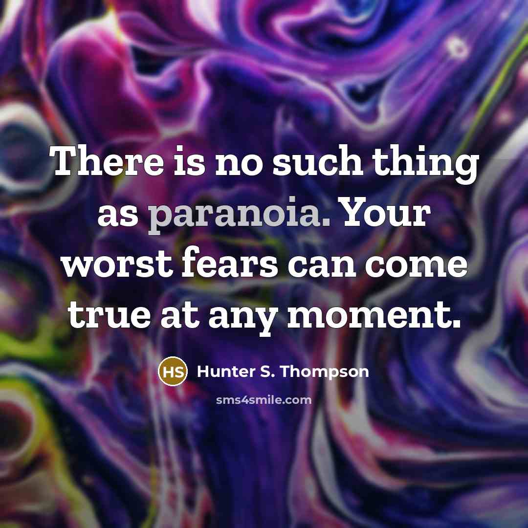 “There is no such thing as paranoia. Your worst fears can come true at any moment.” quote by Hunter S. Thompson