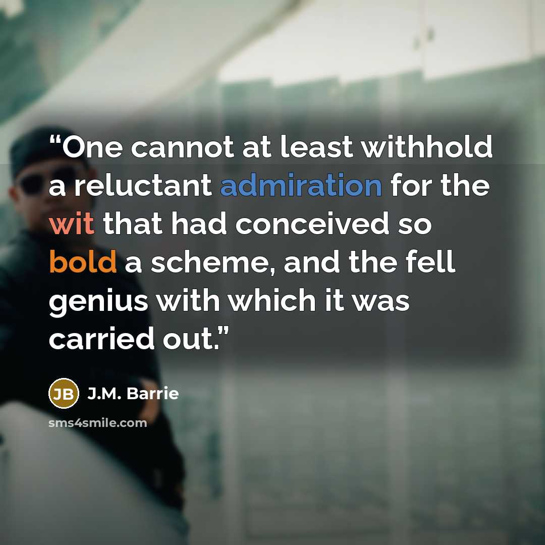 “One cannot at least withhold a reluctant admiration for the wit that had conceived so bold a scheme, and the fell genius with which it was carried out.” quote by J.M. Barrie
