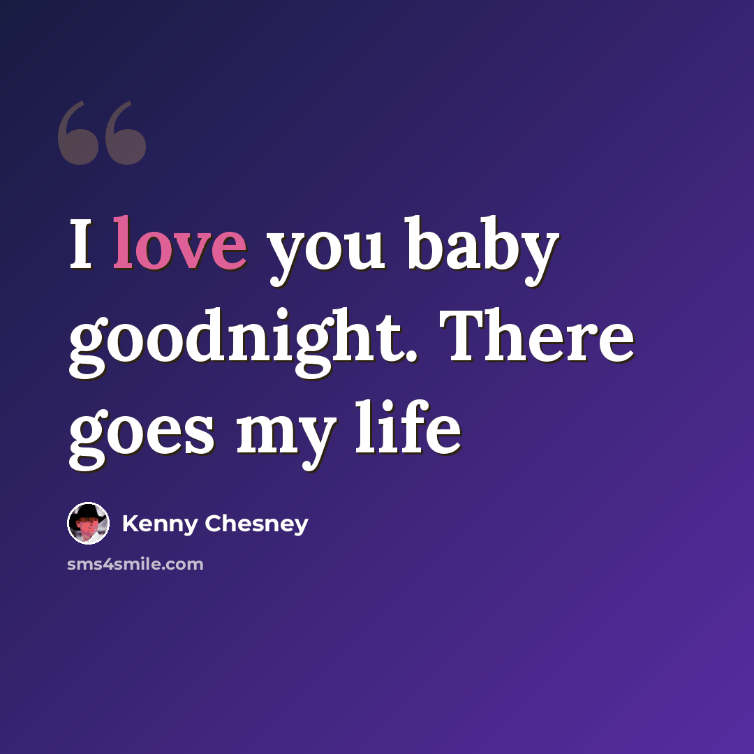 “I love you baby goodnight. There goes my life” quote by Kenny Chesney