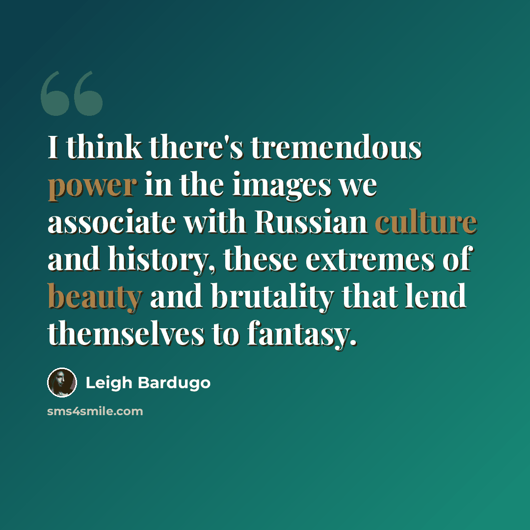 “I think there's tremendous power in the images we associate with Russian culture and history, these extremes of beauty and brutality that lend themselves to fantasy.” quote by Leigh Bardugo