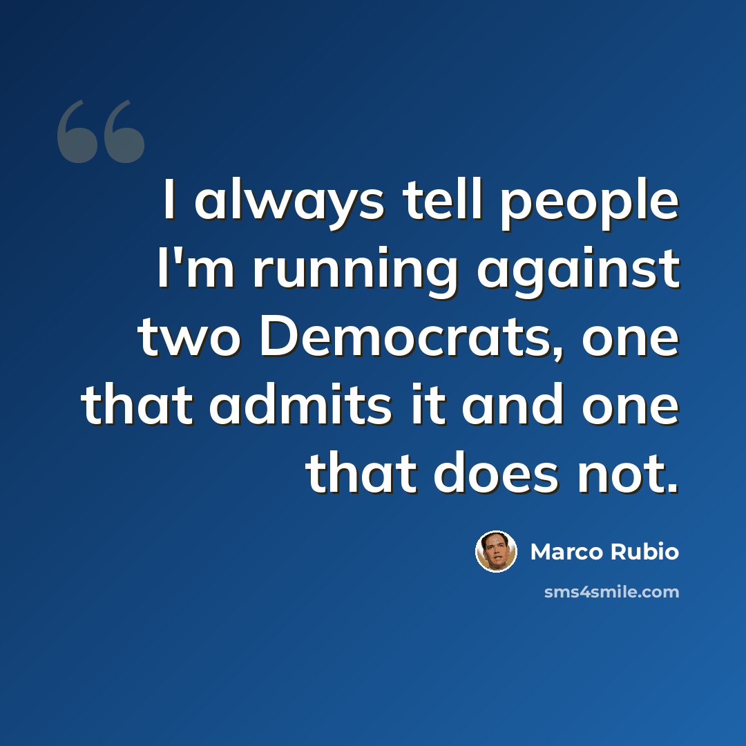 “I always tell people I'm running against two Democrats, one that admits it and one that does not.” quote by Marco Rubio