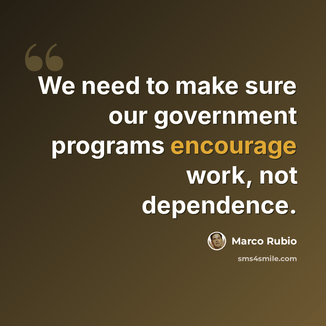 “We need to make sure our government programs encourage work, not dependence.” quote by Marco Rubio