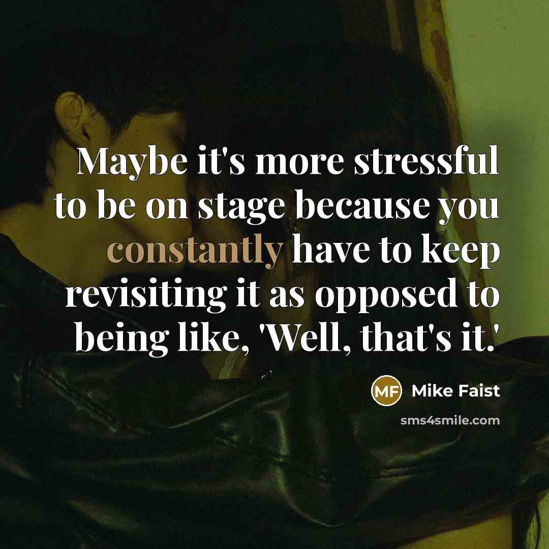 “Maybe it's more stressful to be on stage because you constantly have to keep revisiting it as opposed to being like, 'Well, that's it.'” quote by Mike Faist
