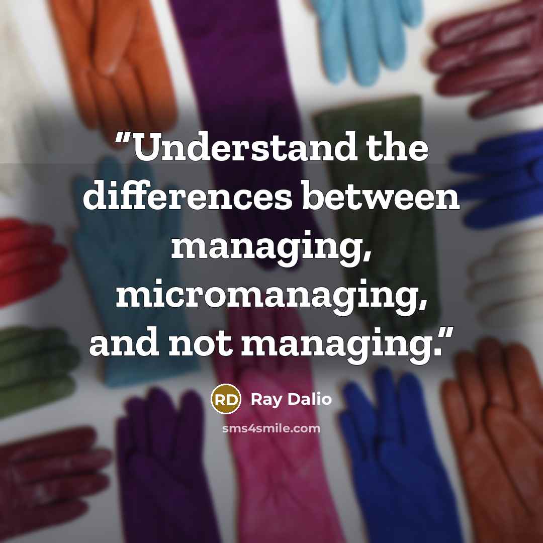 “Understand the differences between managing, micromanaging, and not managing.” quote by Ray Dalio