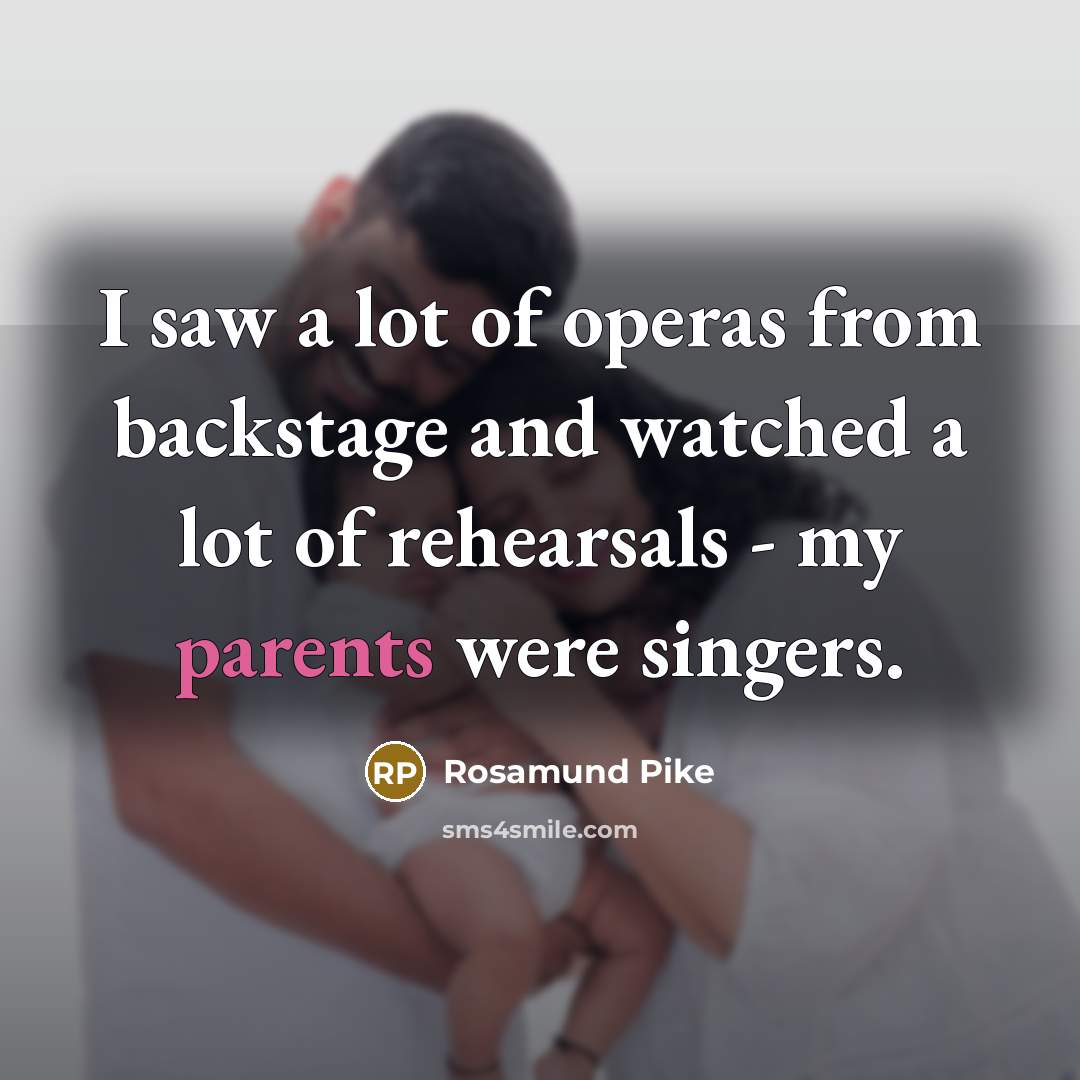 “I saw a lot of operas from backstage and watched a lot of rehearsals - my parents were singers.” quote by Rosamund Pike