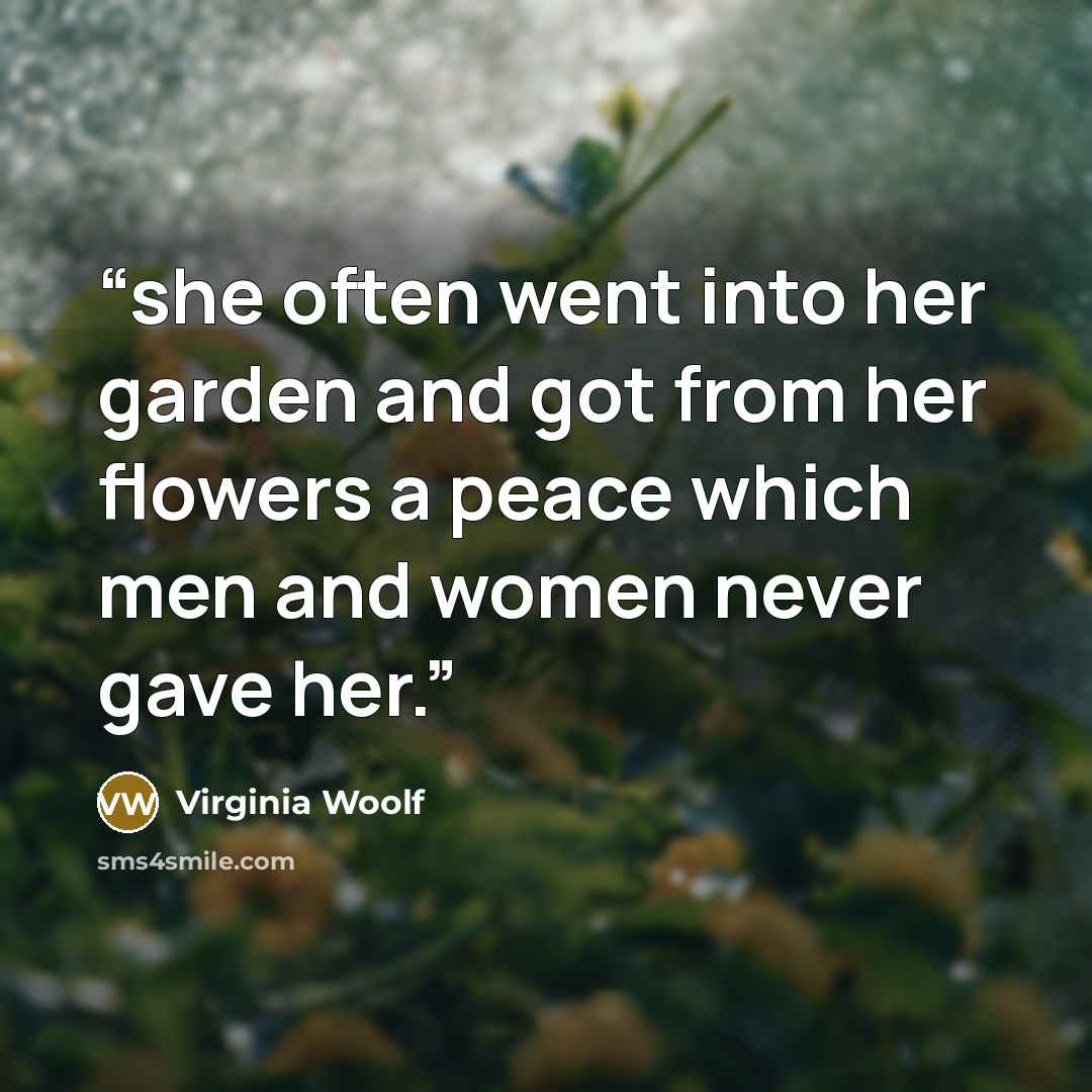 “she often went into her garden and got from her flowers a peace which men and women never gave her.” quote by Virginia Woolf