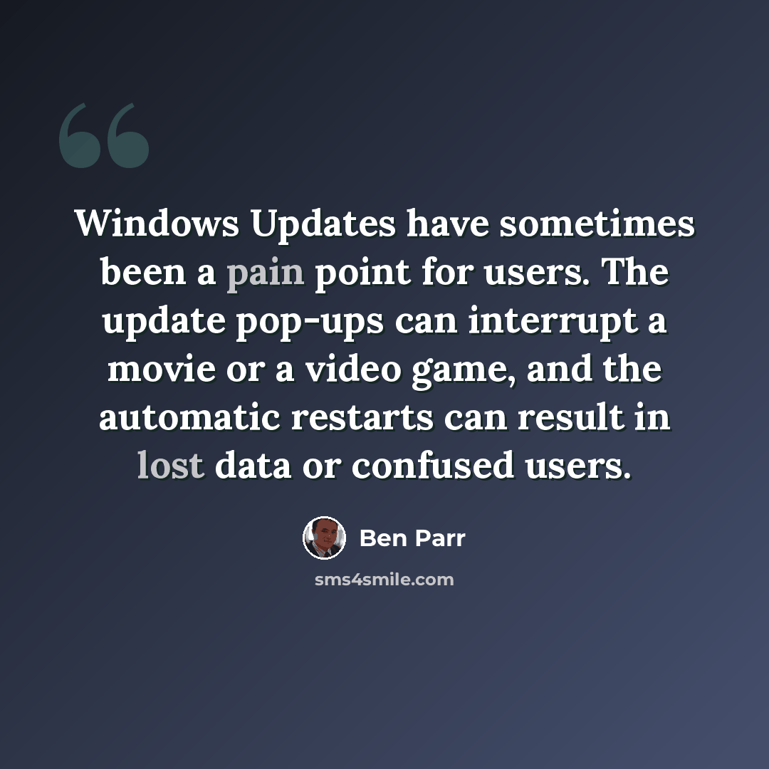 “Windows Updates have sometimes been a pain point for users. The update pop-ups can interrupt a movie or a video game, and the automatic restarts can result in lost data or confused users.” quote by Ben Parr