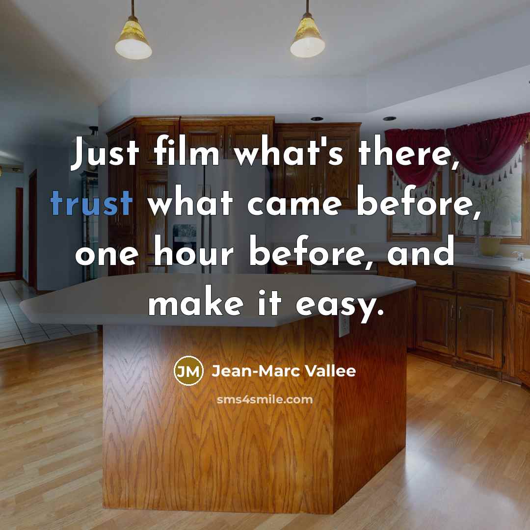 “Just film what's there, trust what came before, one hour before, and make it easy.” quote by Jean-Marc Vallee