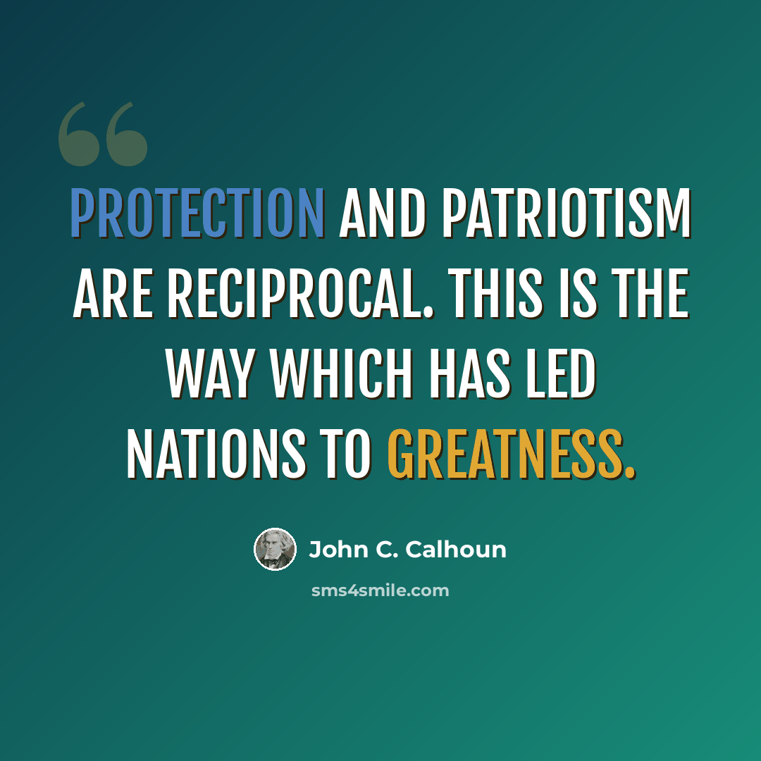 “Protection and patriotism are reciprocal. This is the way which has led nations to greatness.” quote by John C. Calhoun