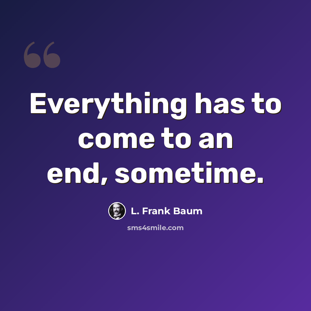 “Everything has to come to an end, sometime.” quote by L. Frank Baum
