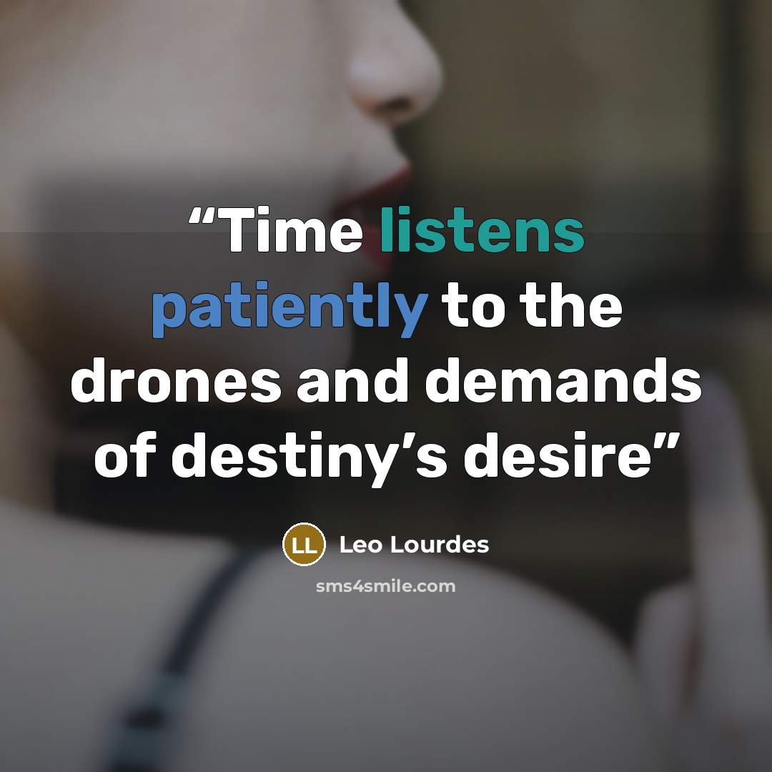 “Time listens patiently to the drones and demands of destiny’s desire” quote by Leo Lourdes