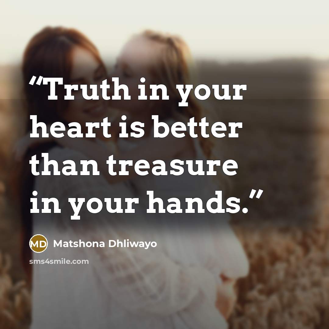 “Truth in your heart is better than treasure in your hands.” quote by Matshona Dhliwayo