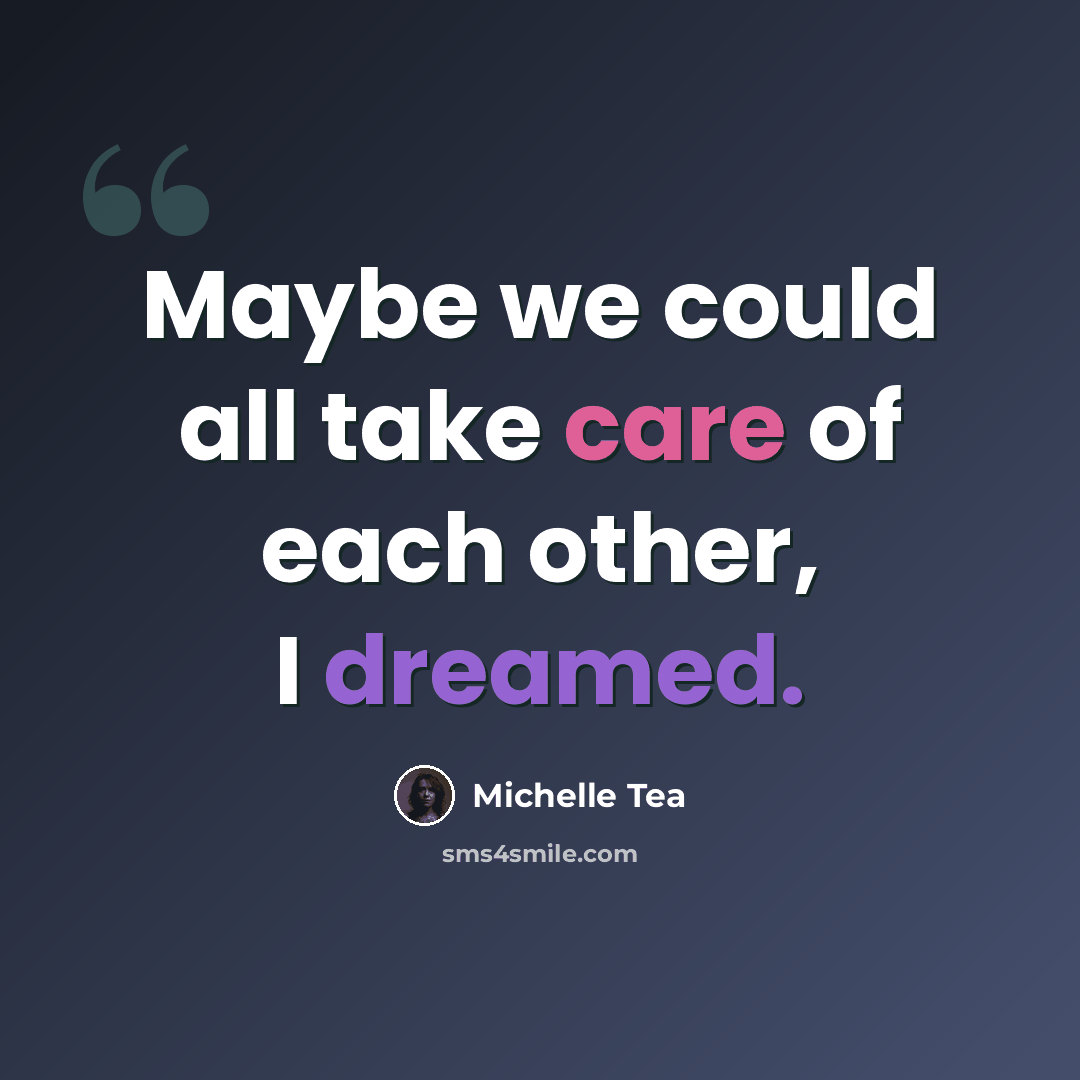 “Maybe we could all take care of each other, I dreamed.” quote by Michelle Tea