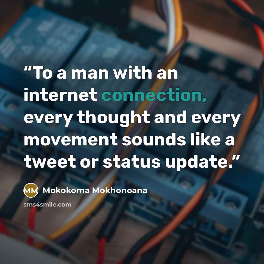 “To a man with an internet connection, every thought and every movement sounds like a tweet or status update.” quote by Mokokoma Mokhonoana