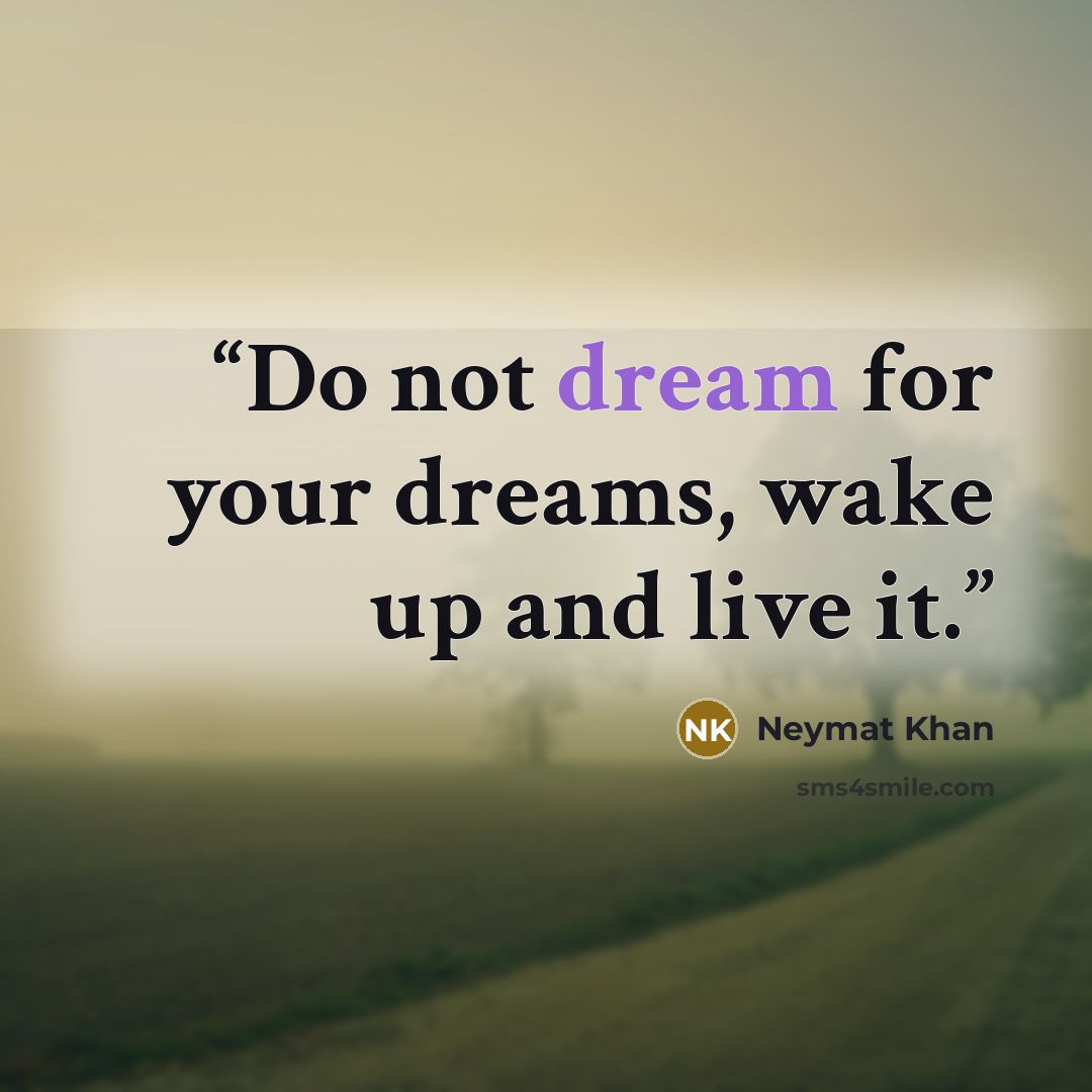 “Do not dream for your dreams, wake up and live it.” quote by Neymat Khan