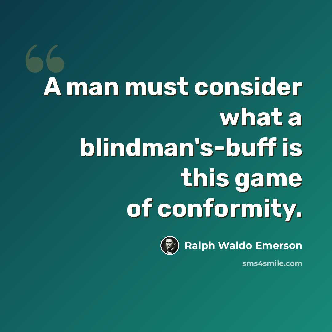 “A man must consider what a blindman's-buff is this game of conformity.” quote by Ralph Waldo Emerson