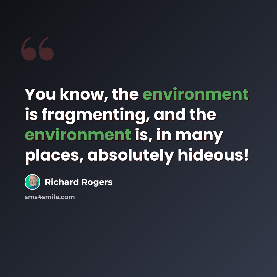 “You know, the environment is fragmenting, and the environment is, in many places, absolutely hideous!” quote by Richard Rogers