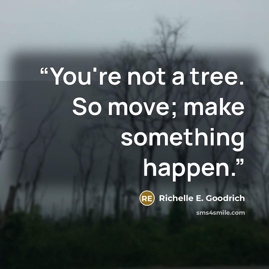 “You're not a tree. So move; make something happen.” quote by Richelle E. Goodrich