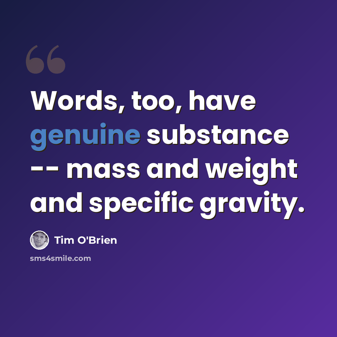 “Words, too, have genuine substance -- mass and weight and specific gravity.” quote by Tim O'Brien