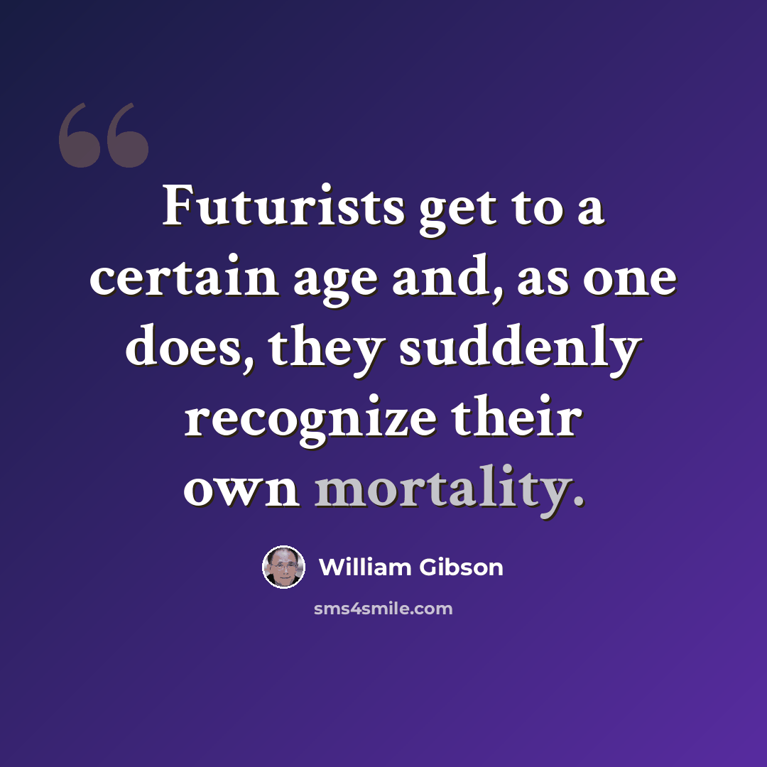 “Futurists get to a certain age and, as one does, they suddenly recognize their own mortality.” quote by William Gibson