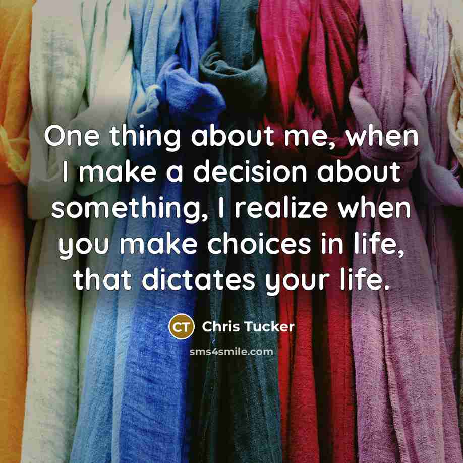 “One thing about me, when I make a decision about something, I realize when you make choices in life, that dictates your life.” quote by Chris Tucker