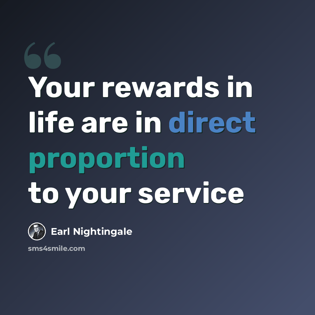 “Your rewards in life are in direct proportion to your service” quote by Earl Nightingale