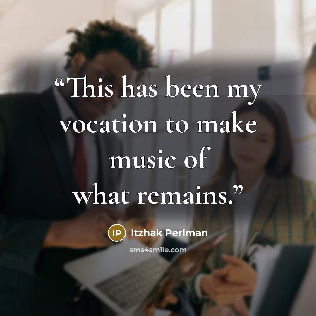 “This has been my vocation to make music of what remains.” quote by Itzhak Perlman