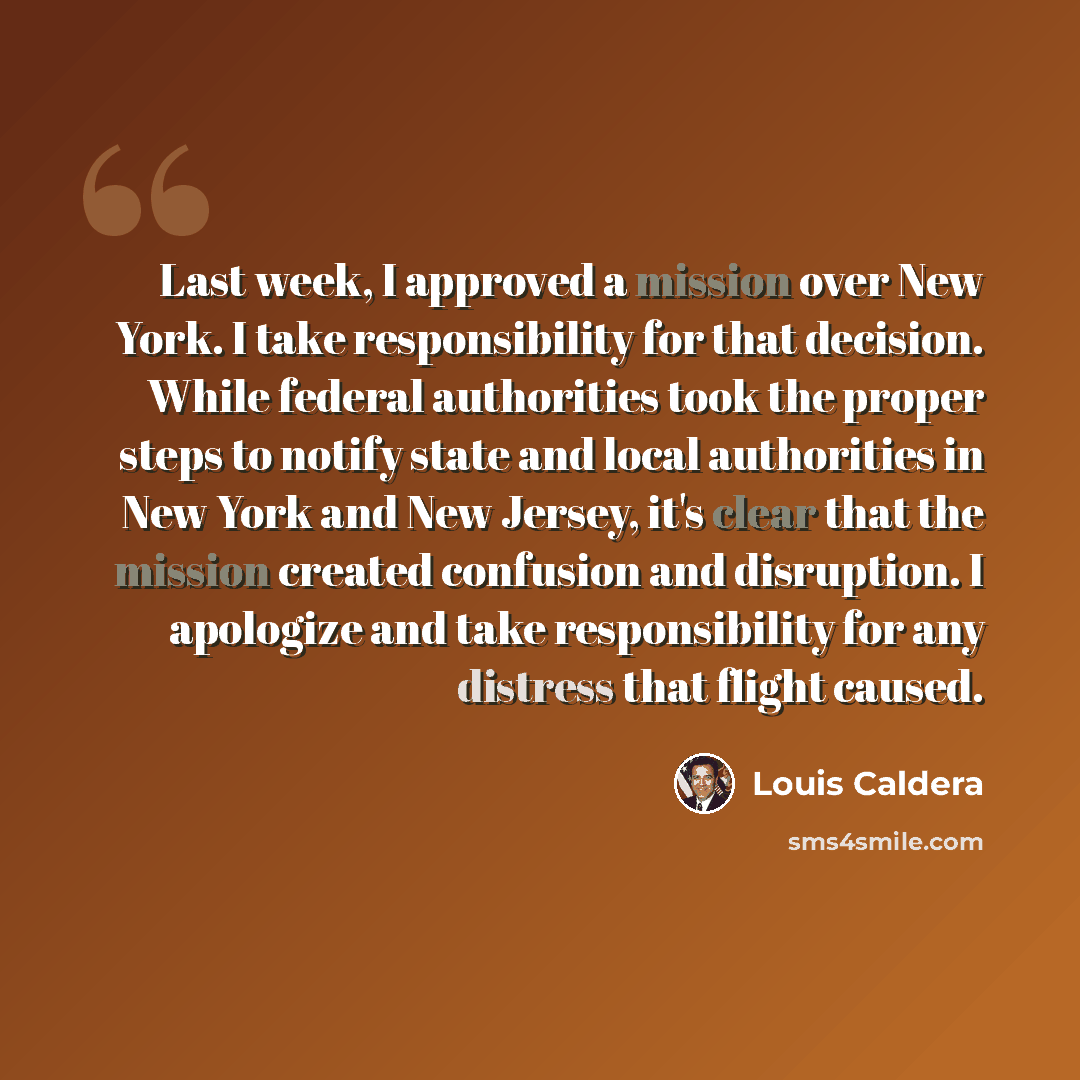 “Last week, I approved a mission over New York. I take responsibility for that decision. While federal authorities took the proper steps to notify state and local authorities in New York and New Jersey, it's clear that the mission created confusion and disruption. I apologize and take…” quote by Louis Caldera