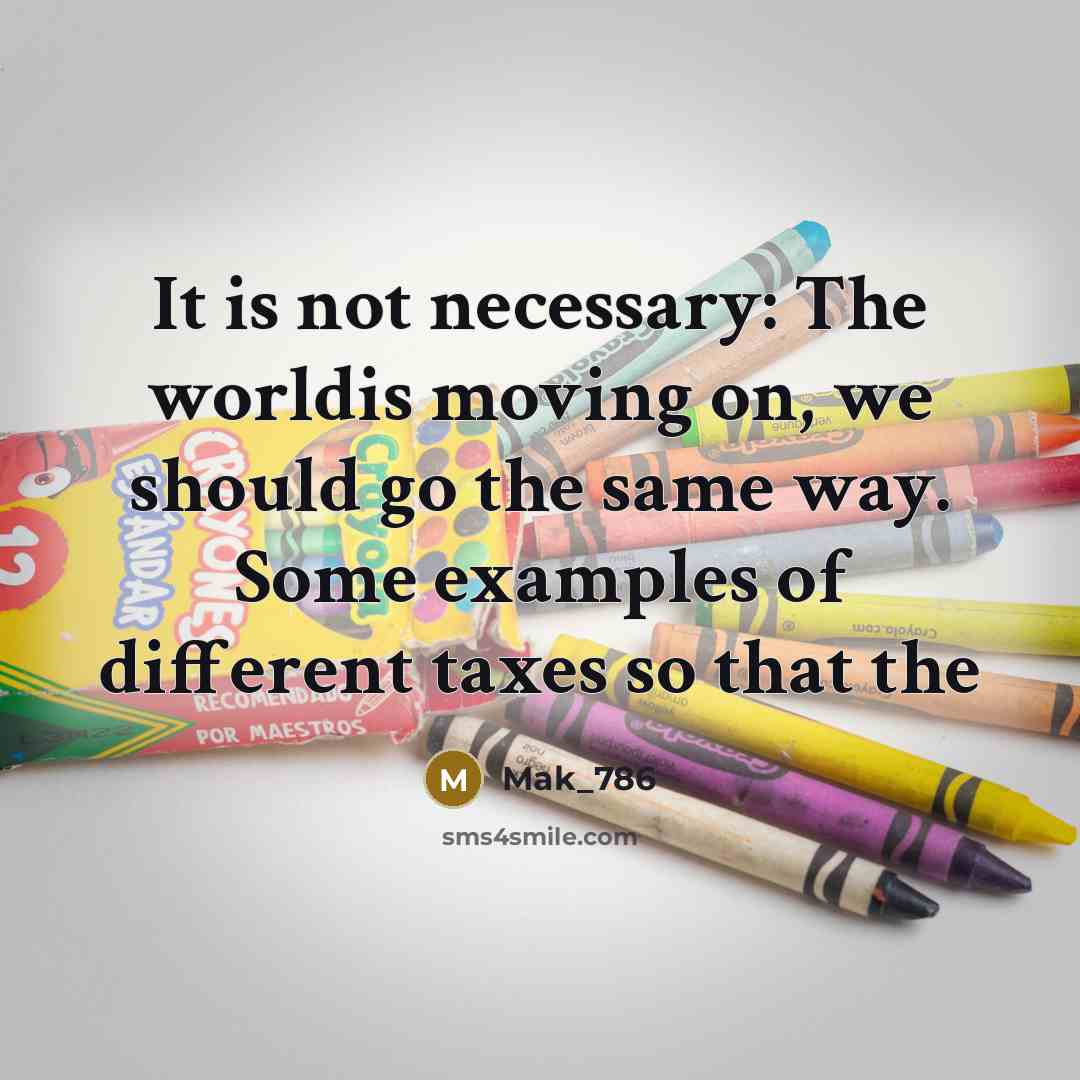 “It is not necessary: The worldis moving on, we should go the same way. Some examples of different taxes so that the” quote by Mak_786