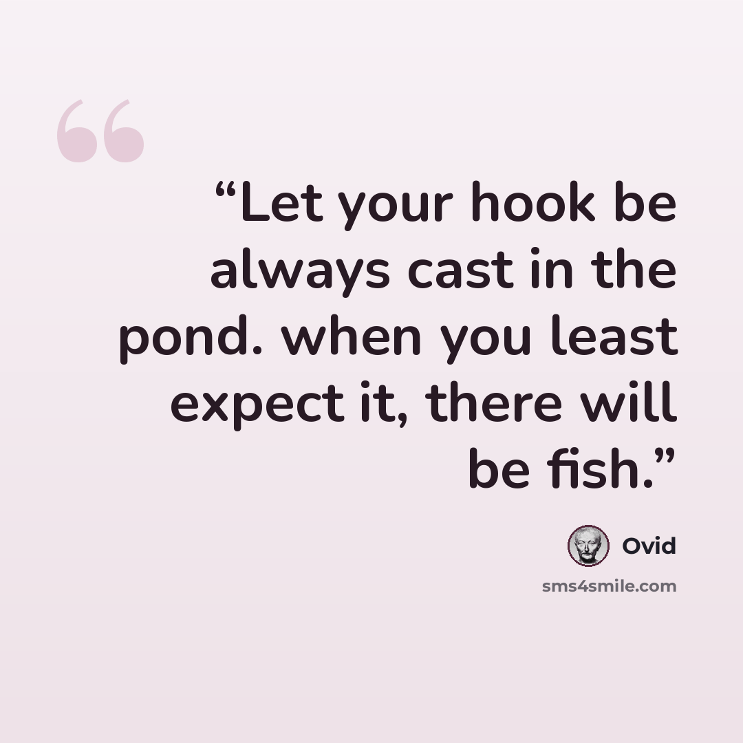 “Let your hook be always cast in the pond. when you least expect it, there will be fish.” quote by Ovid