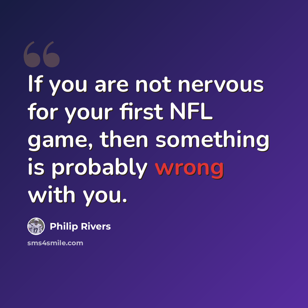 “If you are not nervous for your first NFL game, then something is probably wrong with you.” quote by Philip Rivers