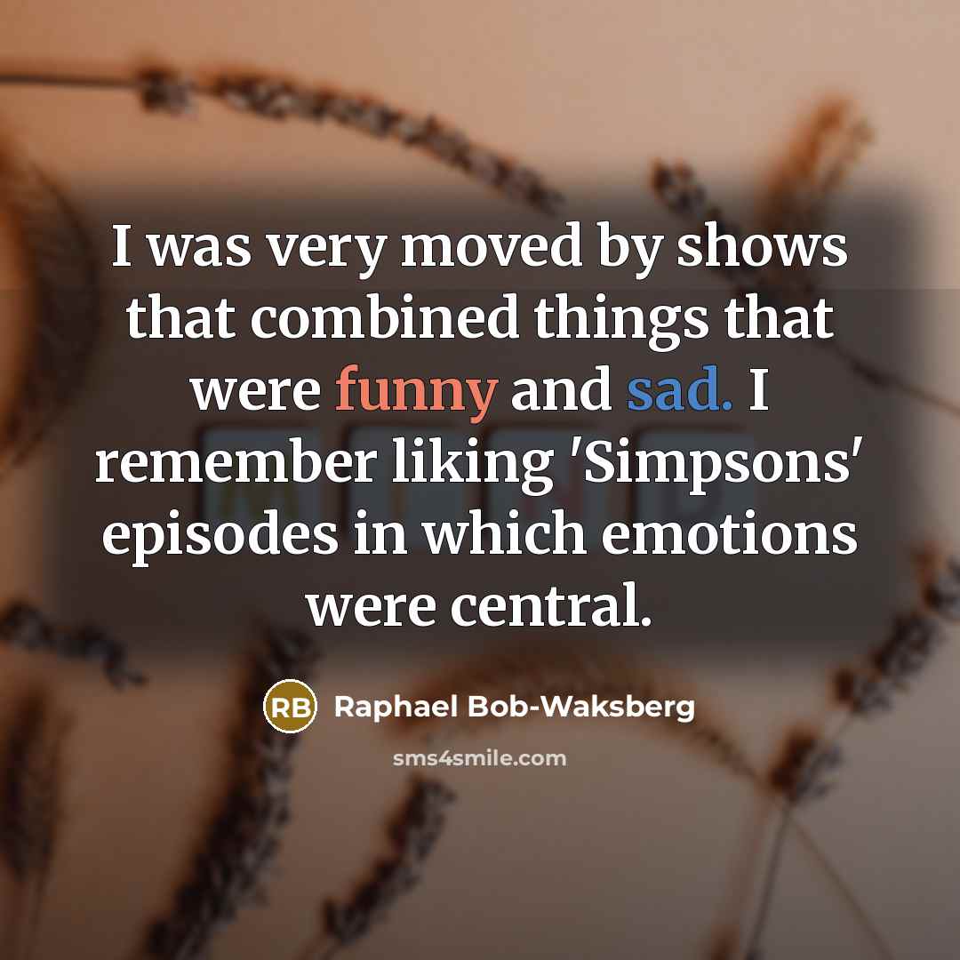 “I was very moved by shows that combined things that were funny and sad. I remember liking 'Simpsons' episodes in which emotions were central.” quote by Raphael Bob-Waksberg