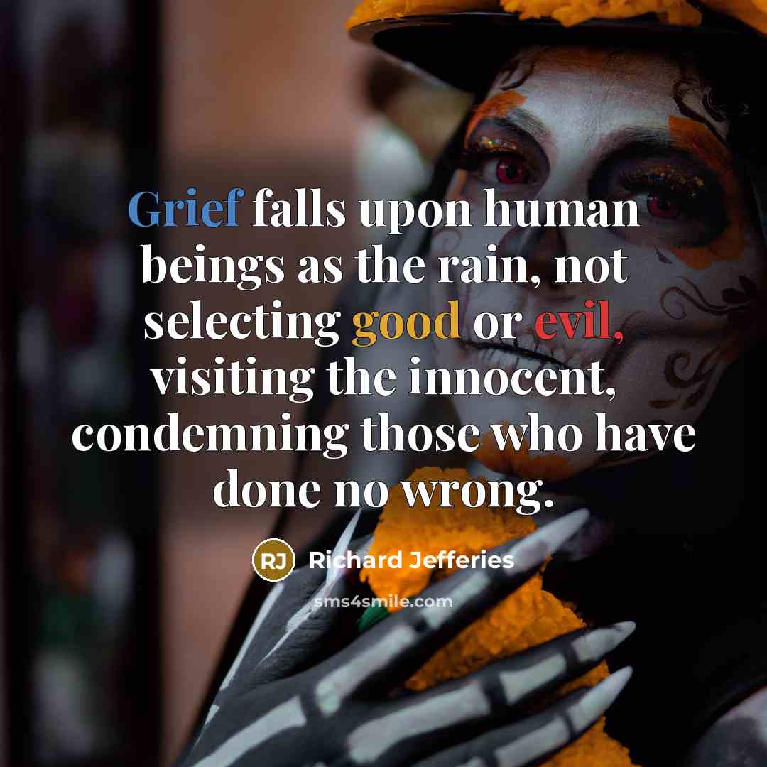“Grief falls upon human beings as the rain, not selecting good or evil, visiting the innocent, condemning those who have done no wrong.” quote by Richard Jefferies